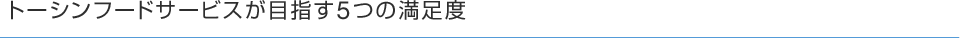 トーシンフードサービスが目指す5つの満足度